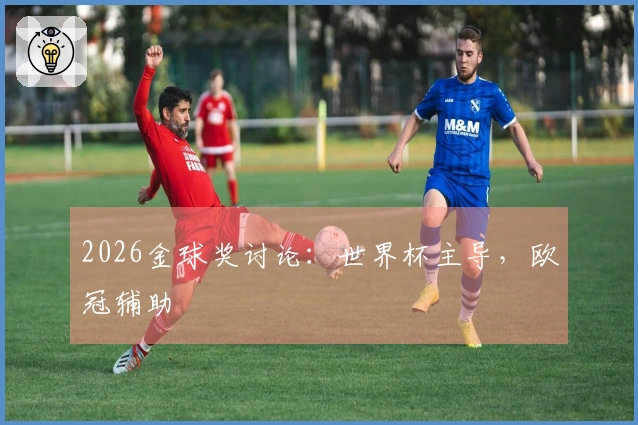2026金球奖讨论：世界杯主导，欧冠辅助