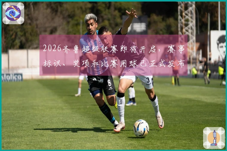 2026齐鲁超级联赛即将开启，赛事标识、奖项和比赛用球已正式发布
