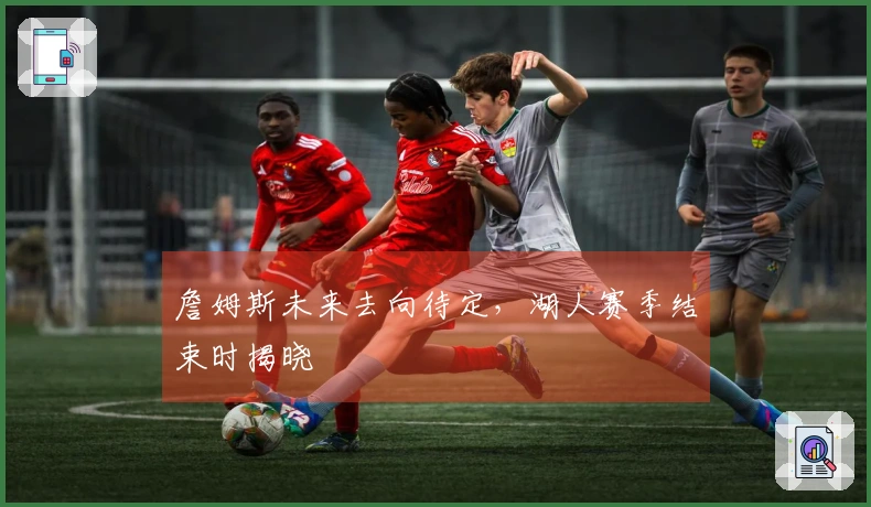 詹姆斯未来去向待定，湖人赛季结束时揭晓