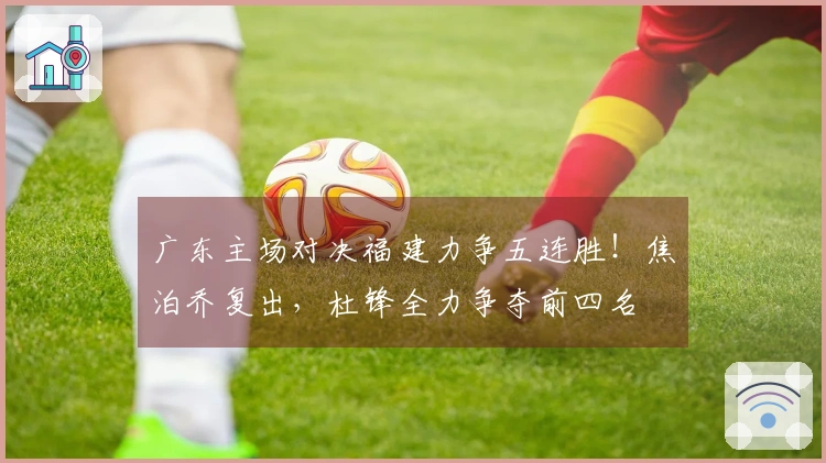 广东主场对决福建力争五连胜！焦泊乔复出，杜锋全力争夺前四名