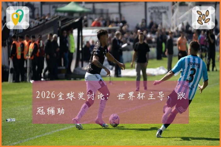 2026金球奖讨论：世界杯主导，欧冠辅助