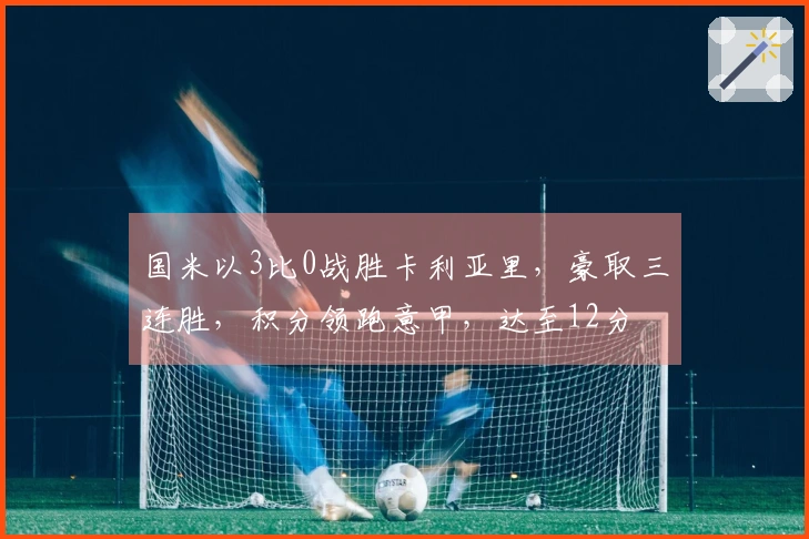 国米以3比0战胜卡利亚里，豪取三连胜，积分领跑意甲，达至12分
