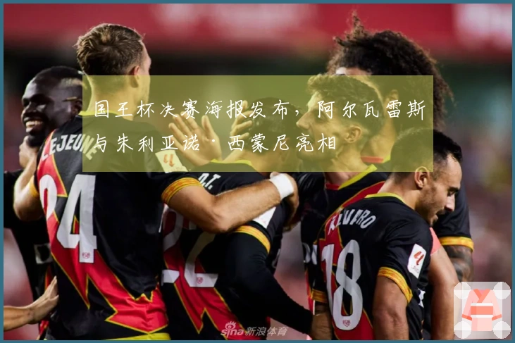 国王杯决赛海报发布，阿尔瓦雷斯与朱利亚诺·西蒙尼亮相