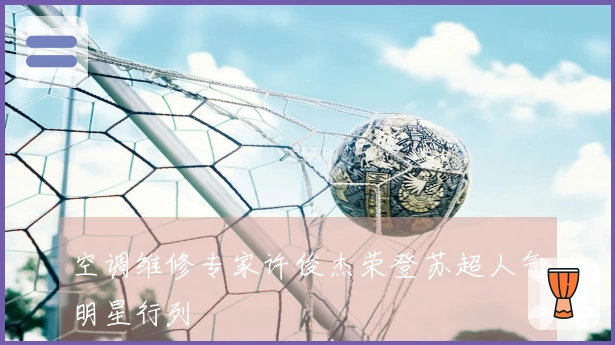 空调维修专家许俊杰荣登苏超人气明星行列