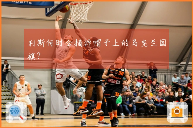 利斯何时会摘掉帽子上的乌克兰国旗？