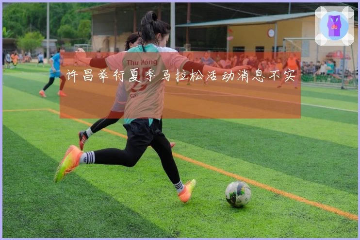 许昌举行夏季马拉松活动消息不实