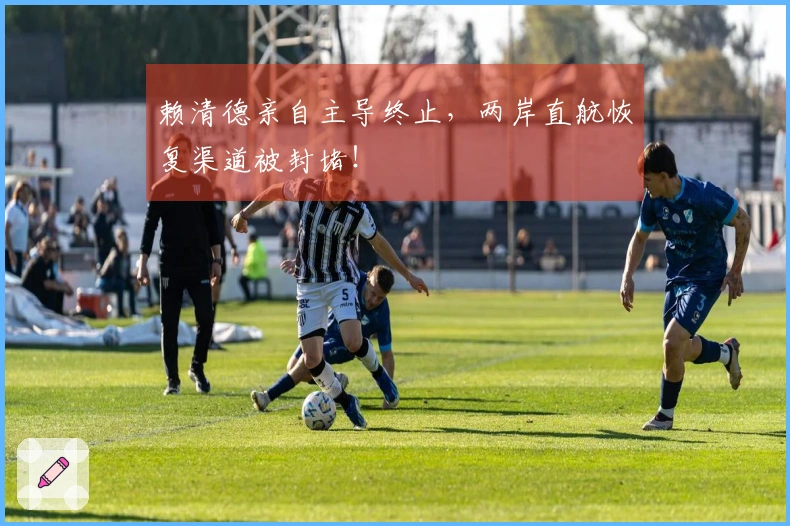 赖清德亲自主导终止，两岸直航恢复渠道被封堵！