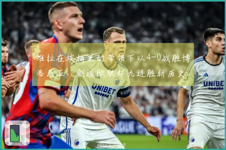 维拉在埃梅里的带领下以4-0战胜博洛尼亚，创造欧联杯九连胜新历史