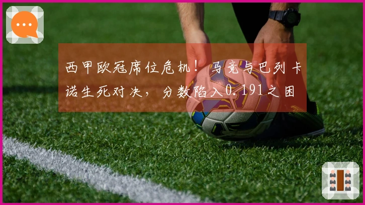 西甲欧冠席位危机！马竞与巴列卡诺生死对决，分数陷入0.191之困