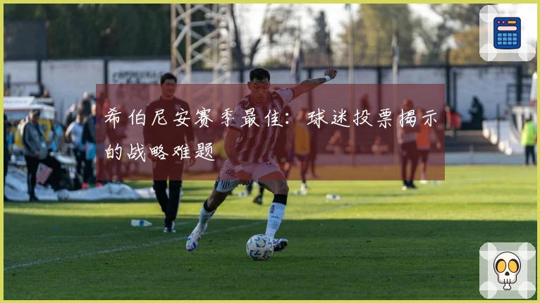 希伯尼安赛季最佳：球迷投票揭示的战略难题