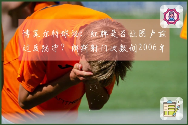 博莱尔特球场：红牌是否让图卢兹过度防守？朗斯射门次数创2006年以来新高