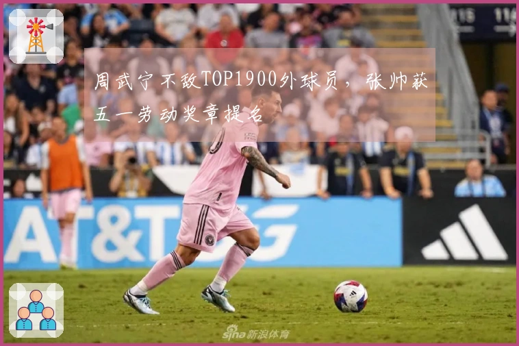 周武宁不敌TOP1900外球员，张帅获五一劳动奖章提名