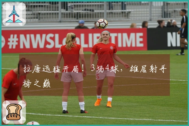 拉唐迅猛开局！3场4球，雄居射手榜之巅